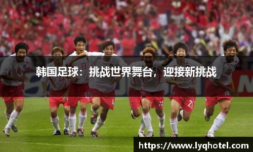 韩国足球：挑战世界舞台，迎接新挑战