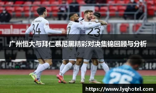 广州恒大与拜仁慕尼黑精彩对决集锦回顾与分析