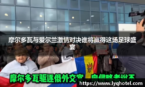 摩尔多瓦与爱尔兰激情对决谁将赢得这场足球盛宴