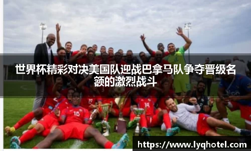 世界杯精彩对决美国队迎战巴拿马队争夺晋级名额的激烈战斗