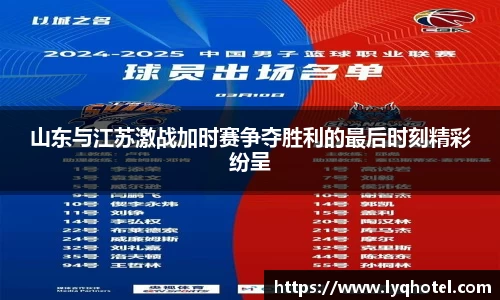 山东与江苏激战加时赛争夺胜利的最后时刻精彩纷呈