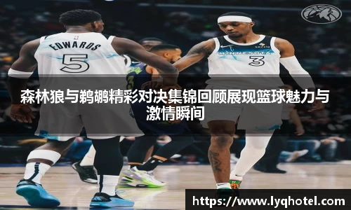 森林狼与鹈鹕精彩对决集锦回顾展现篮球魅力与激情瞬间