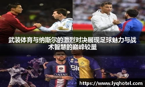 武装体育与纳斯尔的激烈对决展现足球魅力与战术智慧的巅峰较量
