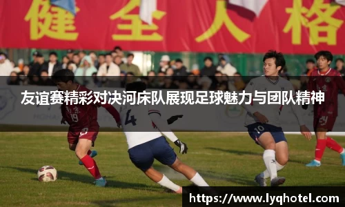 友谊赛精彩对决河床队展现足球魅力与团队精神
