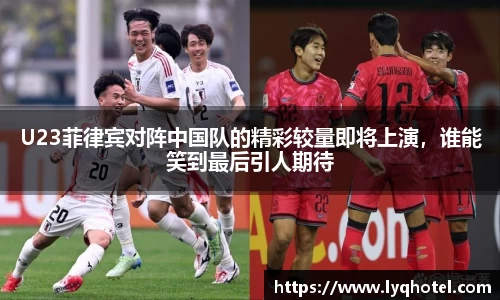 U23菲律宾对阵中国队的精彩较量即将上演，谁能笑到最后引人期待