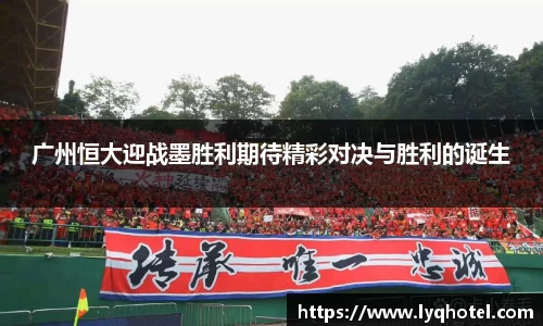 广州恒大迎战墨胜利期待精彩对决与胜利的诞生