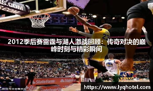 2012季后赛雷霆与湖人激战回顾：传奇对决的巅峰时刻与精彩瞬间