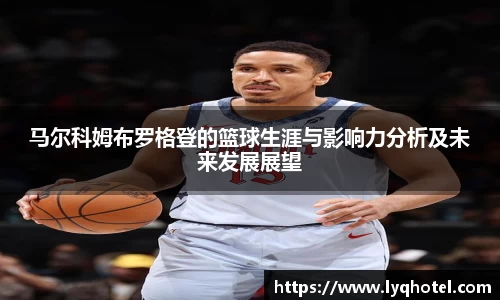 马尔科姆布罗格登的篮球生涯与影响力分析及未来发展展望