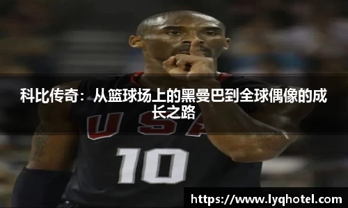 科比传奇：从篮球场上的黑曼巴到全球偶像的成长之路