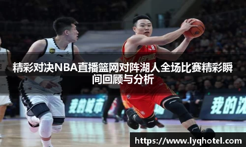 精彩对决NBA直播篮网对阵湖人全场比赛精彩瞬间回顾与分析