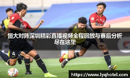 恒大对阵深圳精彩直播视频全程回放与赛后分析尽在这里