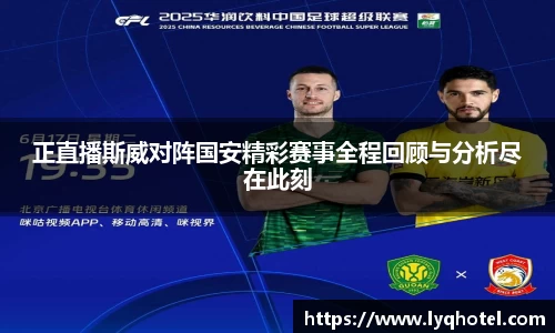 正直播斯威对阵国安精彩赛事全程回顾与分析尽在此刻
